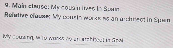 Main clause: My cousin lives in Spain. 
Relative clause: My cousin works as an architect in Spain. 
My cousing, who works as an architect in Spai