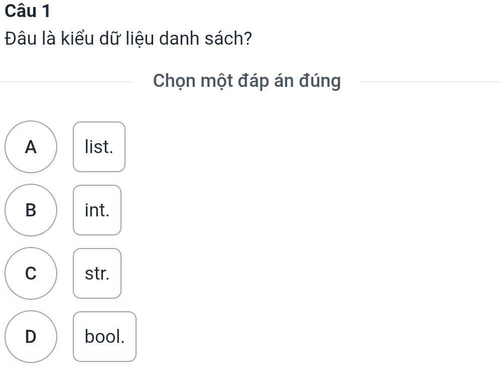 Đâu là kiểu dữ liệu danh sách?
Chọn một đáp án đúng
A list.
B int.
C str.
D bool.