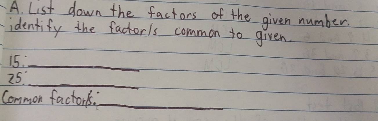 List down the factors of the given number. 
identify the factoris common to given. 
15._ 
25._ 
Common factorts._