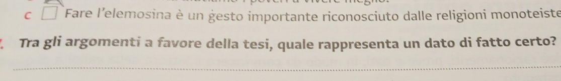 C Fare l'elemosina è un gesto importante riconosciuto dalle religioni monoteiste
1 Tra gli argomenti a favore della tesi, quale rappresenta un dato di fatto certo?
_