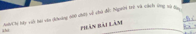 Anh/Chị hãy viết bài văn (khoảng 600 chữ) về chủ đề: Người trẻ và cách ứng xứ đứng 
khứ. 
phản bài làm