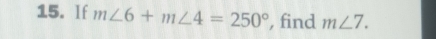 If m∠ 6+m∠ 4=250° , find m∠ 7.