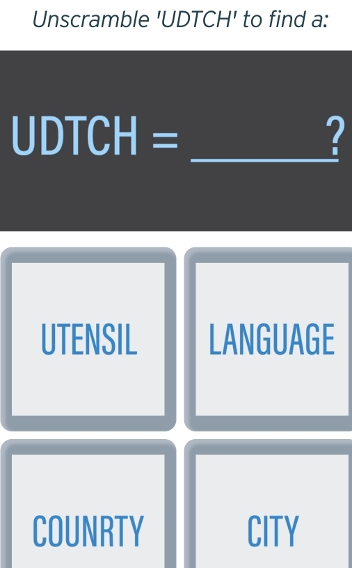 Unscramble 'UDTCH' to find a:
UDTCH=
_?
UTENSIL LANGUAGE
COUNRTY CITY