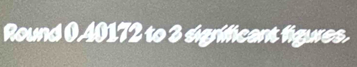 Round 0,40172 to 3 sigrificant figures.