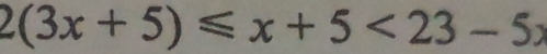 2(3x+5)≤slant x+5<23-5x</tex>