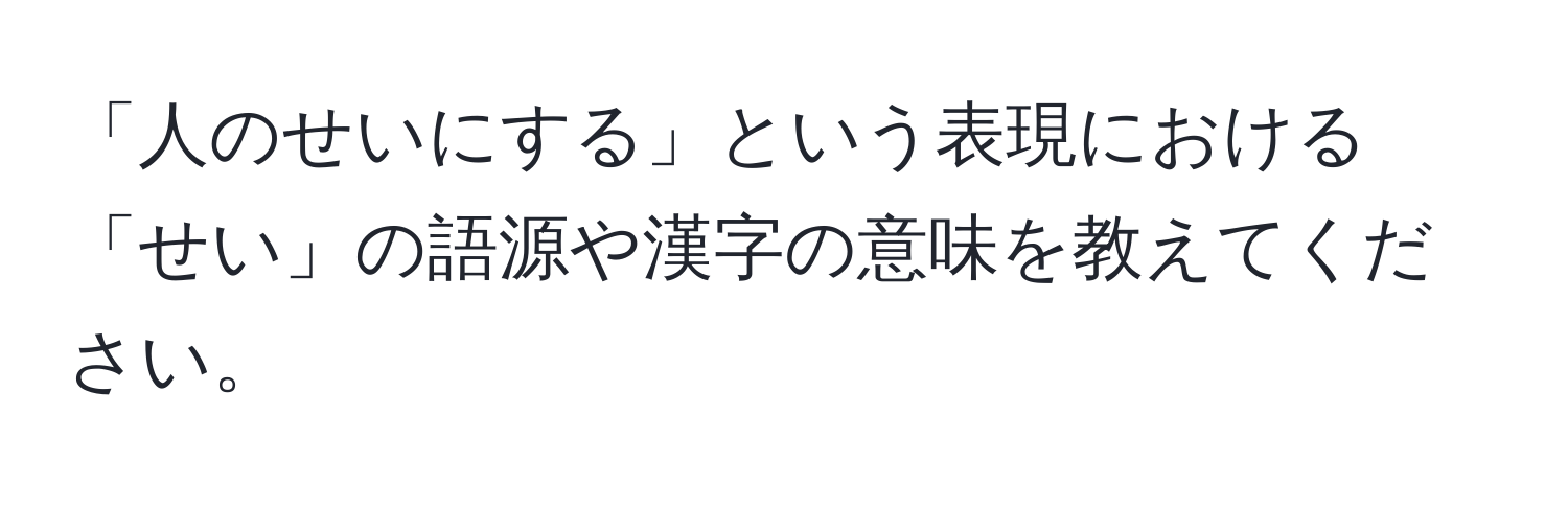 「人のせいにする」という表現における「せい」の語源や漢字の意味を教えてください。