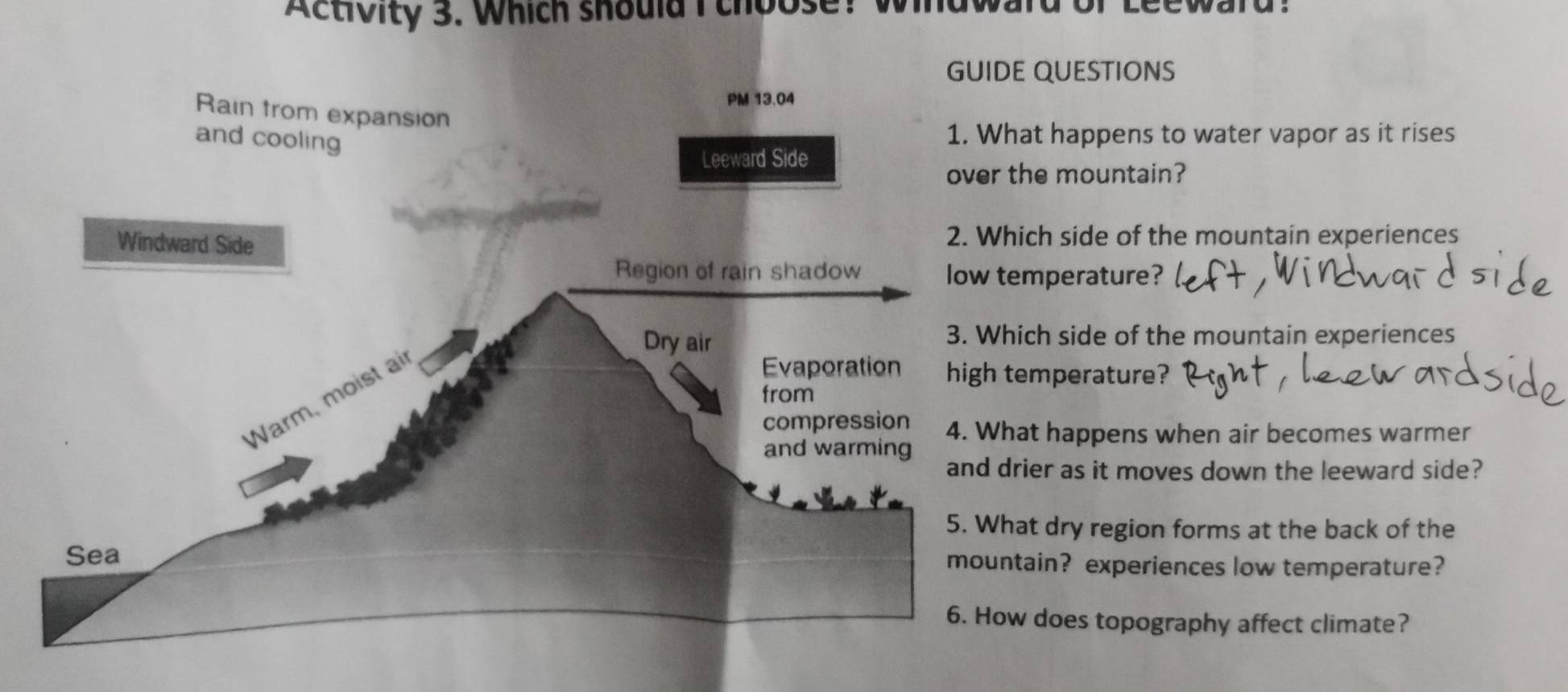 Activity 3. Which should I choose! 
QUESTIONS 
t happens to water vapor as it rises 
he mountain? 
ch side of the mountain experiences 
mperature? 
ch side of the mountain experiences 
mperature? 
t happens when air becomes warmer 
ier as it moves down the leeward side? 
t dry region forms at the back of the 
ain? experiences low temperature? 
does topography affect climate?