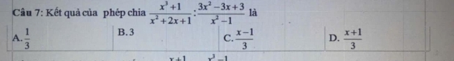 Kết quả của phép chia  (x^3+1)/x^2+2x+1 : (3x^2-3x+3)/x^2-1  là
B. 3
A.  1/3   (x-1)/3   (x+1)/3 
C.
D.
x+1 x^3-1