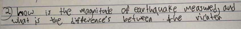 ② how is the magnitade of earthquake measured, and 
what is the difference's between the vicuter