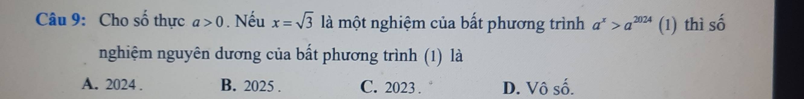 Cho số thực a>0. Nếu x=sqrt(3) là một nghiệm của bất phương trình a^x>a^(2024) (1) thì số
nghiệm nguyên dương của bất phương trình (1) là
A. 2024. B. 2025. C. 2023. D. Vô số.