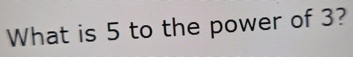 What is 5 to the power of 3?