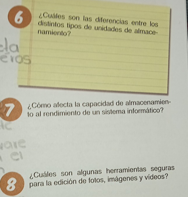 ¿Cuáles son las diferencias entre los
6 distintos tipos de unidades de almace- 
namiento? 
¿Cómo afecta la capacidad de almacenamien- 
7 to al rendimiento de un sistema informático? 
¿Cuáles son algunas herramientas seguras 
8 para la edición de fotos, imágenes y vídeos?