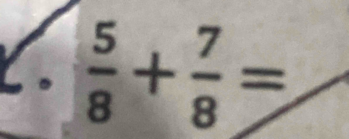 a
 5/8 + 7/8 =