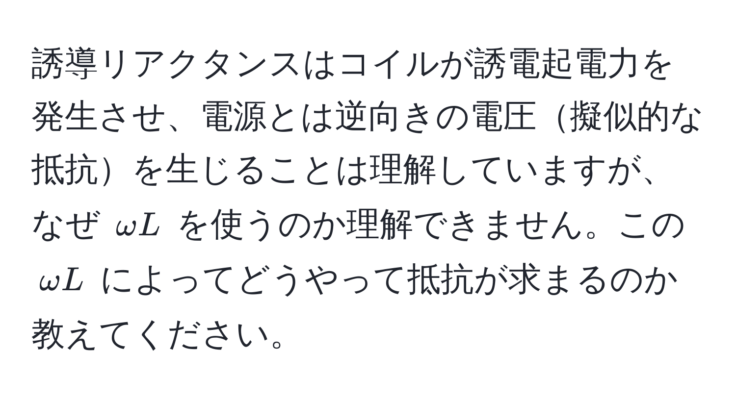 誘導リアクタンスはコイルが誘電起電力を発生させ、電源とは逆向きの電圧擬似的な抵抗を生じることは理解していますが、なぜ $ omega L $ を使うのか理解できません。この $ omega L $ によってどうやって抵抗が求まるのか教えてください。