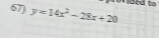 Vided to 
67) y=14x^2-28x+20