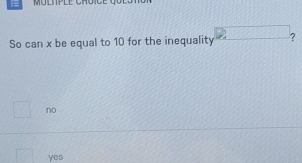 So can x be equal to 10 for the inequality ?
no
yes