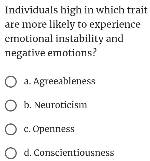 Individuals high in which trait
are more likely to experience
emotional instability and
negative emotions?
a. Agreeableness
b. Neuroticism
c. Openness
d. Conscientiousness