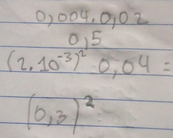 -8^5 004 .0,02
015
(2.10^(-3))^20.04=
(0,3)^2