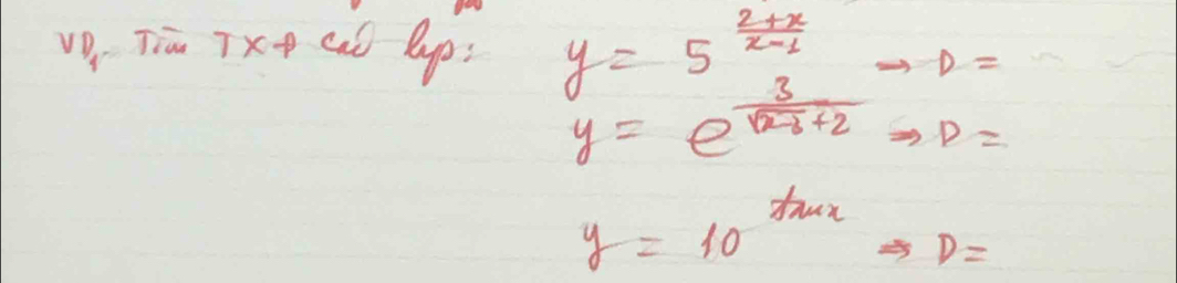 ve Tim Tx+ caó lup; y=5^(frac 2+x)x-1to D=
y=e^(frac 3)sqrt(x-3)+2Rightarrow D=
y=10^(tan x)Rightarrow D=