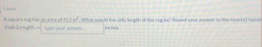 paise 
A square rughas an area of ∠ 13in^2. What would the side liength of the rug be? Round your amwer to the searest hund 
Side Length type your ansver . inches