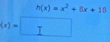 h(x)=x^2+8x+18
(x)=□