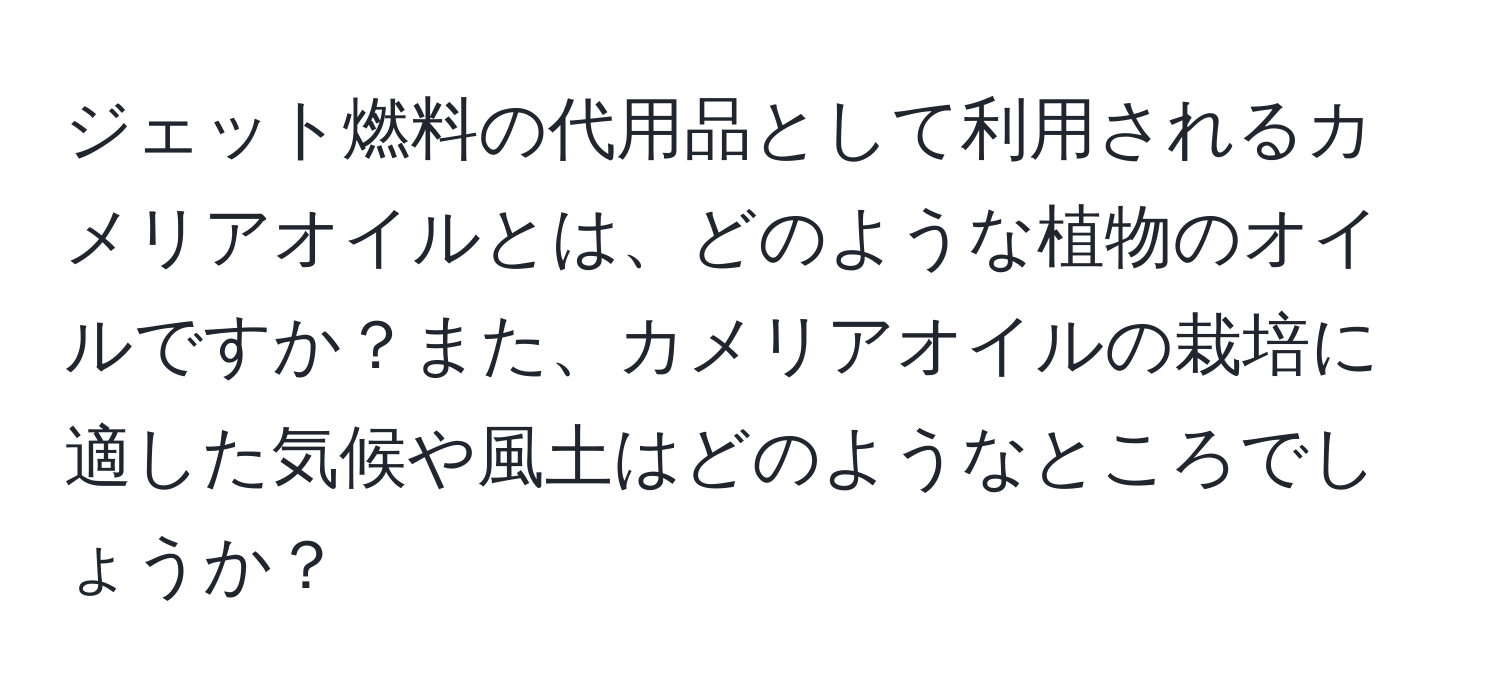 ジェット燃料の代用品として利用されるカメリアオイルとは、どのような植物のオイルですか？また、カメリアオイルの栽培に適した気候や風土はどのようなところでしょうか？