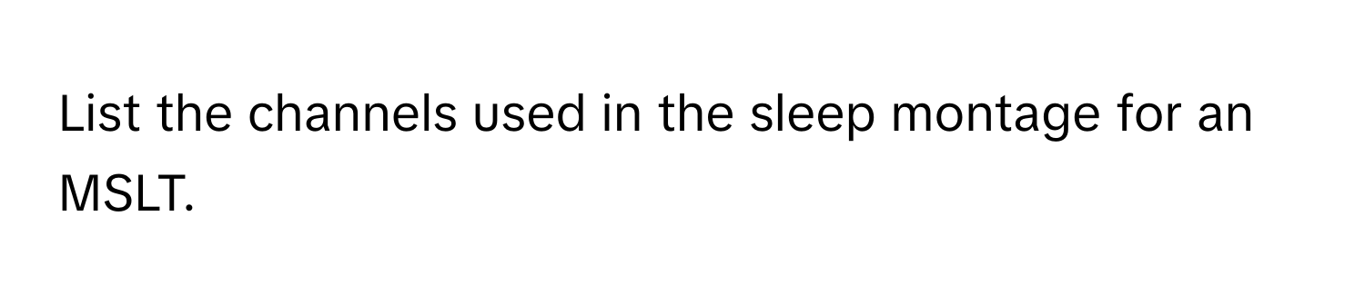 List the channels used in the sleep montage for an MSLT.