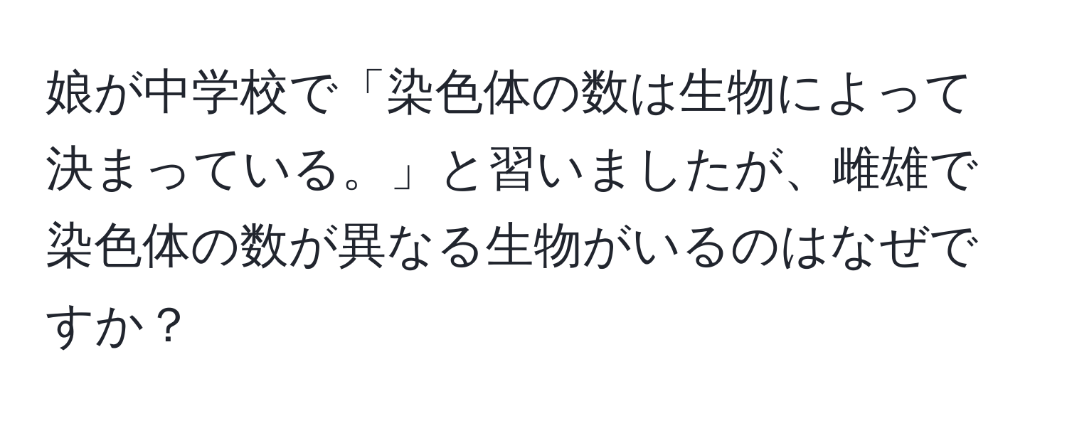 娘が中学校で「染色体の数は生物によって決まっている。」と習いましたが、雌雄で染色体の数が異なる生物がいるのはなぜですか？