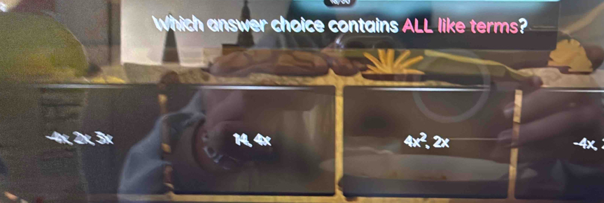 Which answer choice contains ALL like terms?

4x^2, 2x