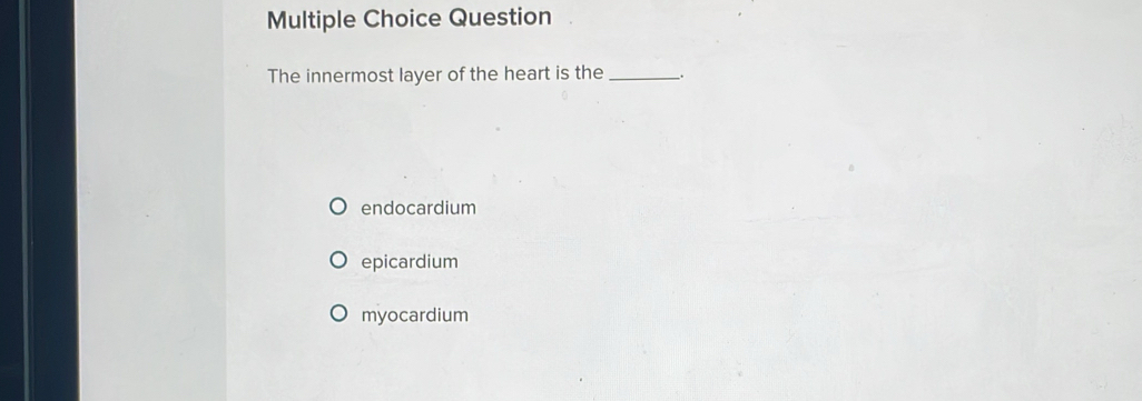 Question
The innermost layer of the heart is the _.
endocardium
epicardium
myocardium