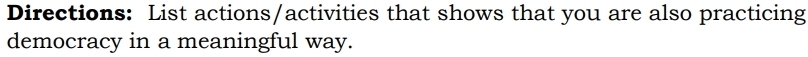Directions: List actions/activities that shows that you are also practicing 
democracy in a meaningful way.
