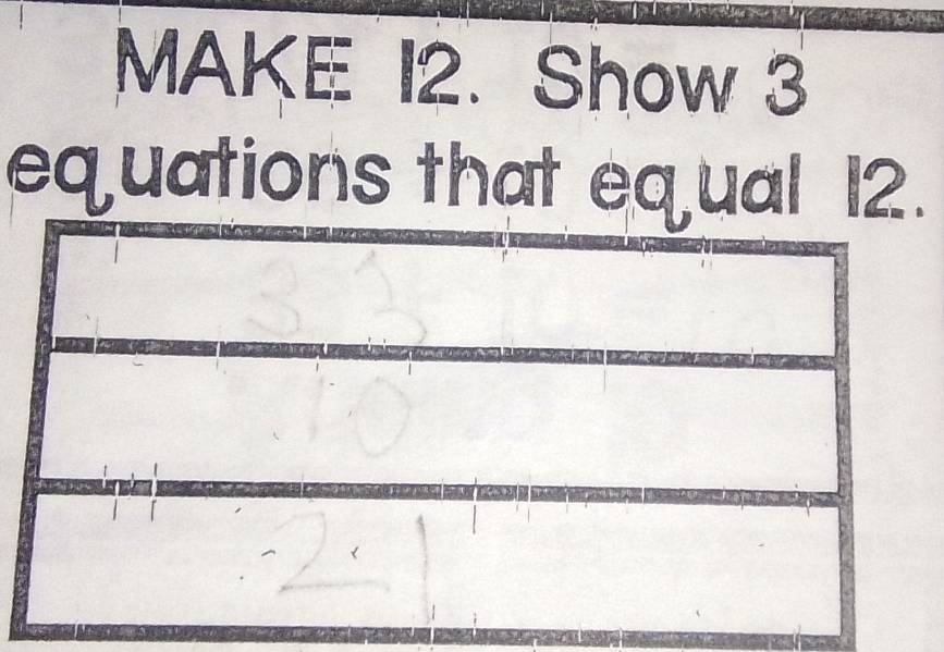 MAKE I2. Show 3
equations that equal 12.