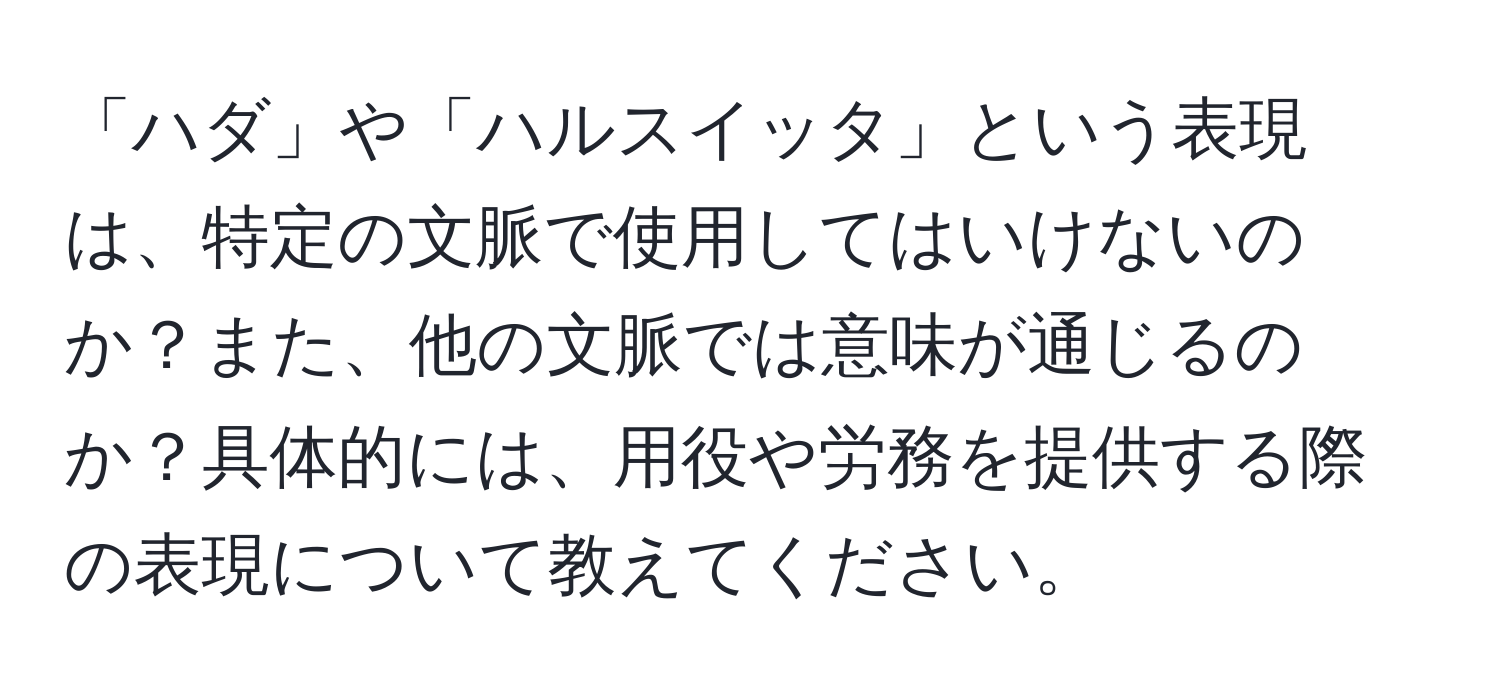 「ハダ」や「ハルスイッタ」という表現は、特定の文脈で使用してはいけないのか？また、他の文脈では意味が通じるのか？具体的には、用役や労務を提供する際の表現について教えてください。