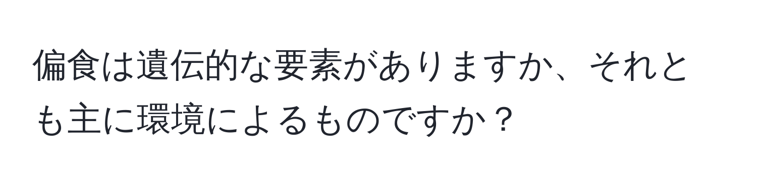 偏食は遺伝的な要素がありますか、それとも主に環境によるものですか？