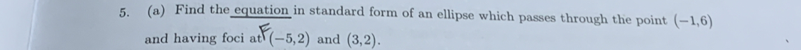 Find the equation in standard form of an ellipse which passes through the point (-1,6)
and having foci at (-5,2) and (3,2).