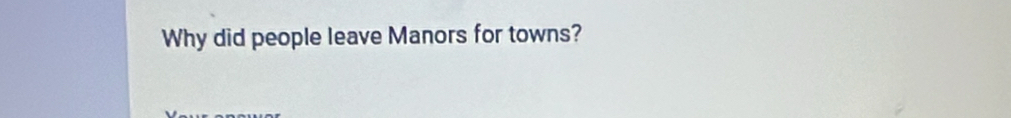 Why did people leave Manors for towns?