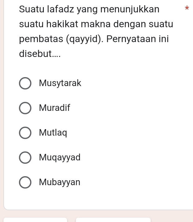 Suatu lafadz yang menunjukkan *
suatu hakikat makna dengan suatu
pembatas (qayyid). Pernyataan ini
disebut....
Musytarak
Muradif
Mutlaq
Muqayyad
Mubayyan