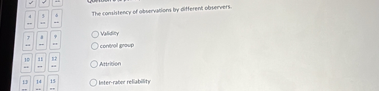 √ 
Que
4 5 6 The consistency of observations by different observers. 
-- -. --
7 8 9 Validity 
-- -- -- control group
10 11 12
=- -- Attrition
13 14 15 Inter-rater reliability 
-- .