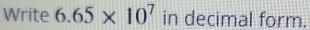 Write 6.65* 10^7 in decimal form.