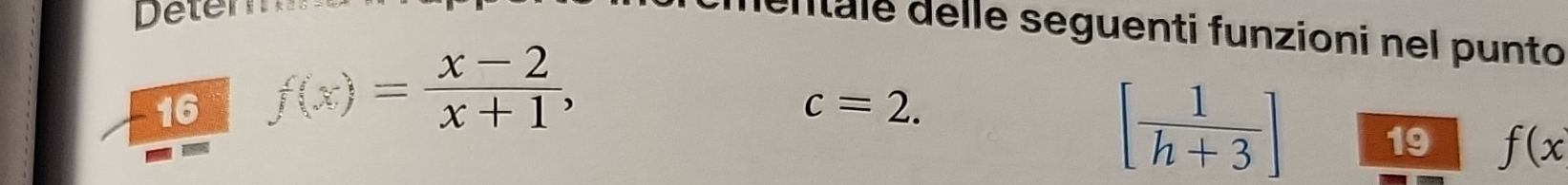 Detern 
ditale delle seguenti funzioni nel punto 
16 f(x)= (x-2)/x+1 ,
c=2.
[ 1/h+3 ] 19 f(x