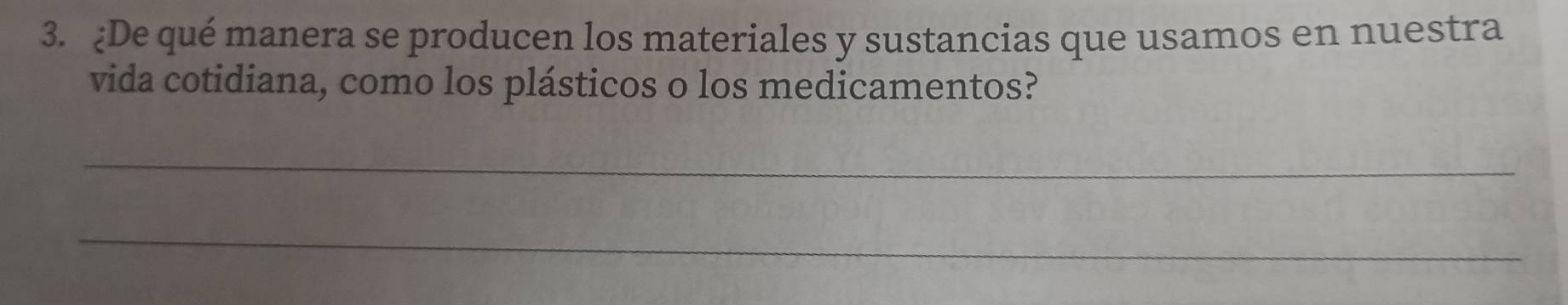 ¿De qué manera se producen los materiales y sustancias que usamos en nuestra 
vida cotidiana, como los plásticos o los medicamentos? 
_ 
_