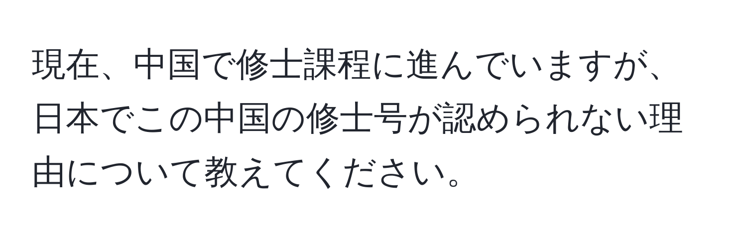 現在、中国で修士課程に進んでいますが、日本でこの中国の修士号が認められない理由について教えてください。