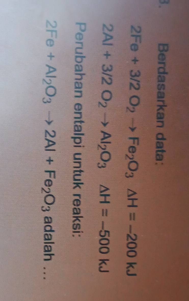Berdasarkan data:
2Fe+3/2O_2to Fe_2O_3△ H=-200kJ
2Al+3/2O_2to Al_2O_3Delta H=-500kJ
Perubahan entalpi untuk reaksi:
2Fe+Al_2O_3to 2Al+Fe_2O_3 adalah ...