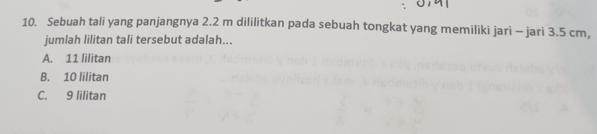 Sebuah tali yang panjangnya 2.2 m dililitkan pada sebuah tongkat yang memiliki jari - jari 3.5 cm,
jumlah lilitan tali tersebut adalah...
A. 11 lilitan
B. 10 lilitan
C. 9 lilitan