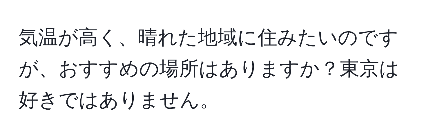 気温が高く、晴れた地域に住みたいのですが、おすすめの場所はありますか？東京は好きではありません。