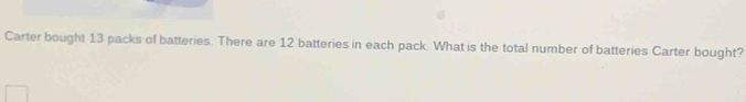 Carter bought 13 packs of batteries. There are 12 batteries in each pack. What is the total number of batteries Carter bought?