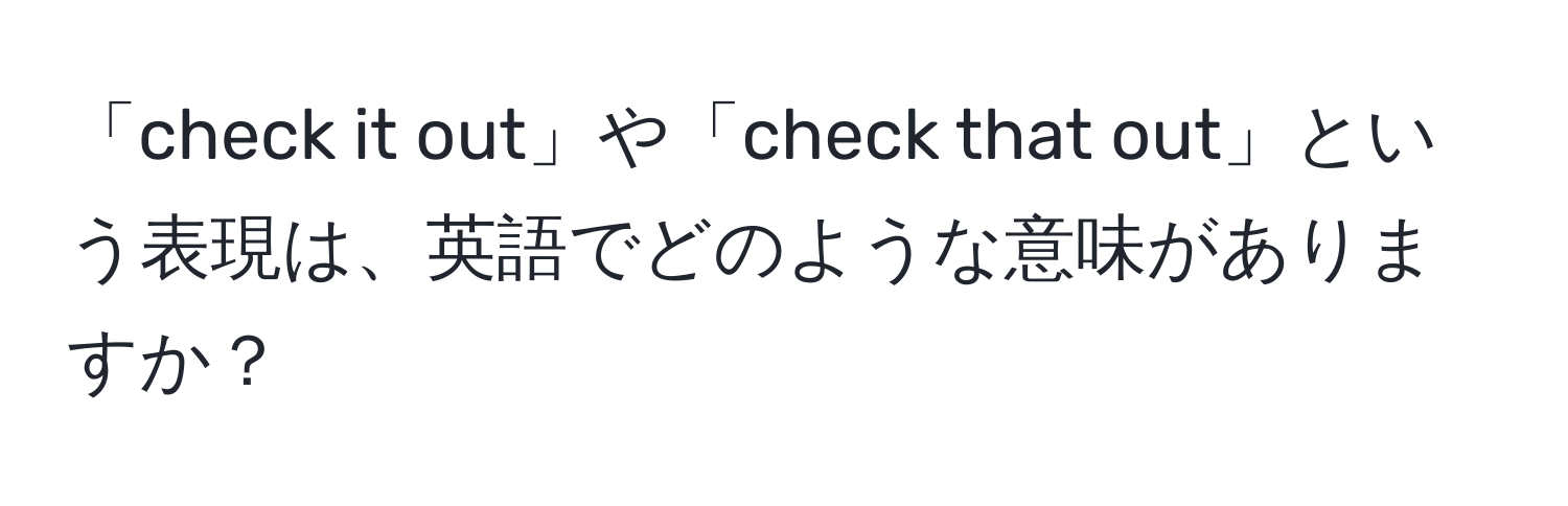 「check it out」や「check that out」という表現は、英語でどのような意味がありますか？