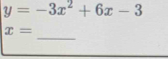 y=-3x^2+6x-3
_
x=