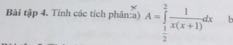 Bài tập 4. Tính các tích phân:a) A=∈tlimits _ 1/2 ^2 1/x(x+1) dx b