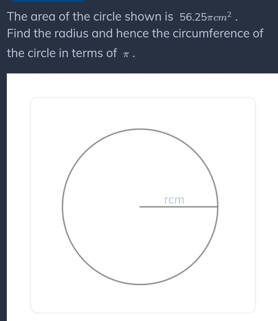 The area of the circle shown is 56.25π cm^2. 
Find the radius and hence the circumference of 
the circle in terms of π.